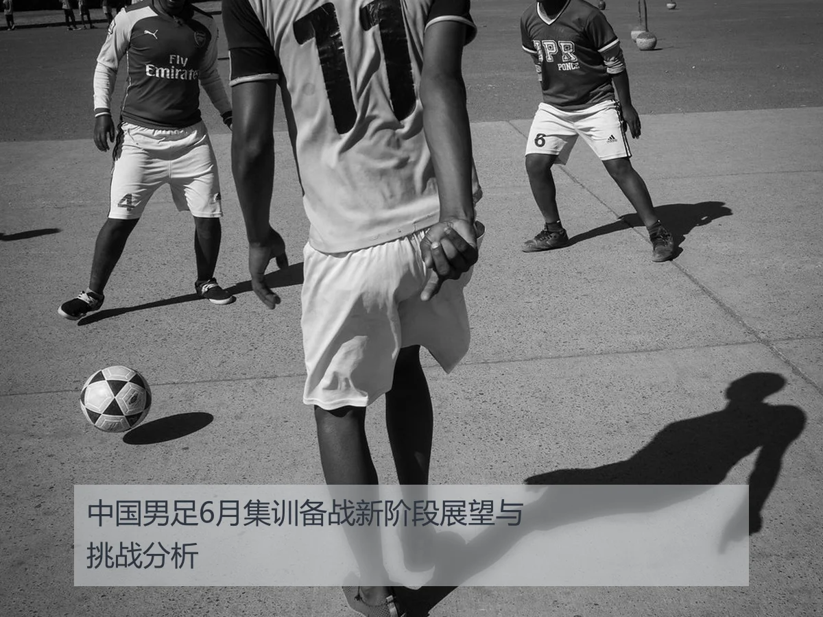 中国男足6月集训备战新阶段展望与挑战分析