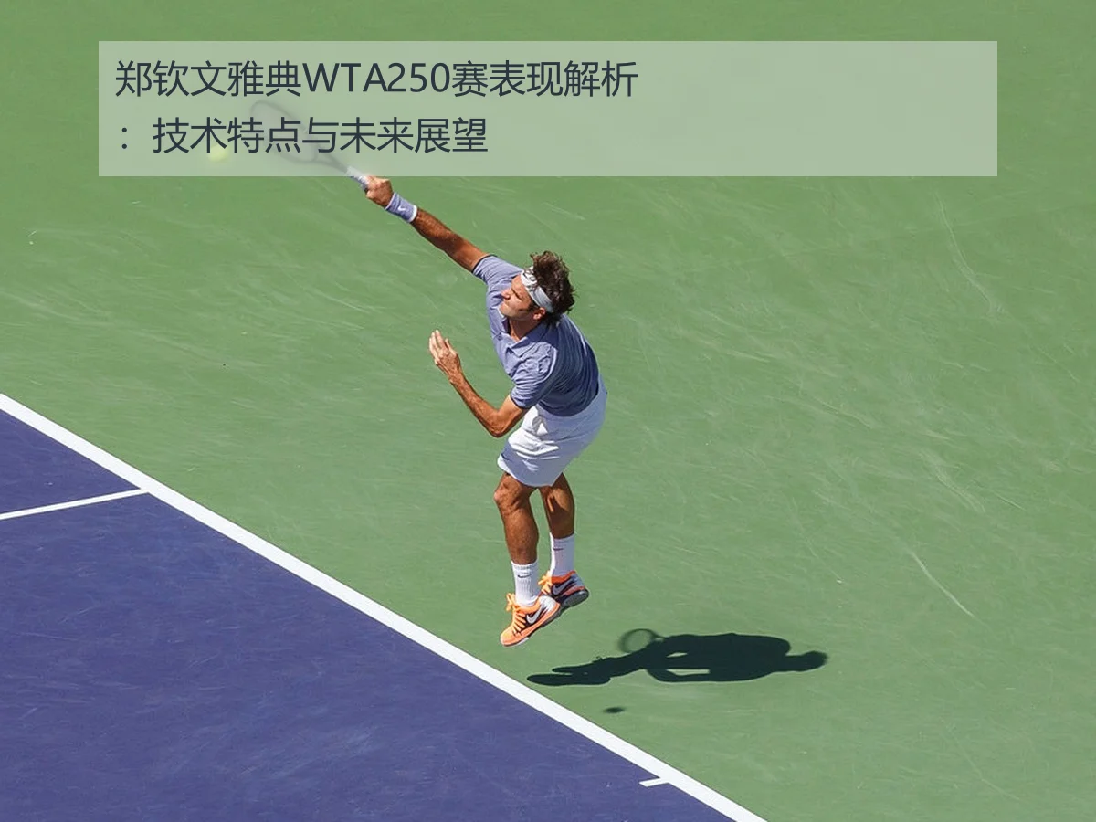 郑钦文雅典WTA250赛表现解析：技术特点与未来展望